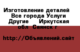 Изготовление деталей.  - Все города Услуги » Другие   . Иркутская обл.,Саянск г.